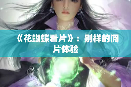 《花蝴蝶看片》：别样的阅片体验
