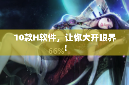 10款H软件，让你大开眼界！