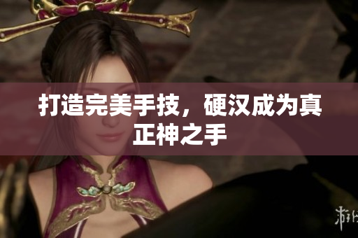 打造完美手技，硬汉成为真正神之手