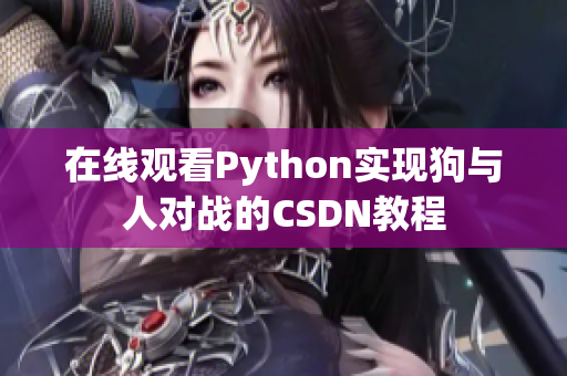 在线观看Python实现狗与人对战的CSDN教程