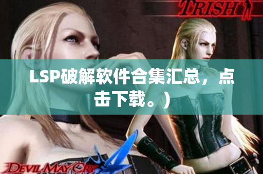 LSP破解软件合集汇总，点击下载。)