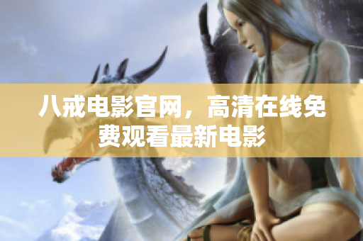 八戒电影官网，高清在线免费观看最新电影