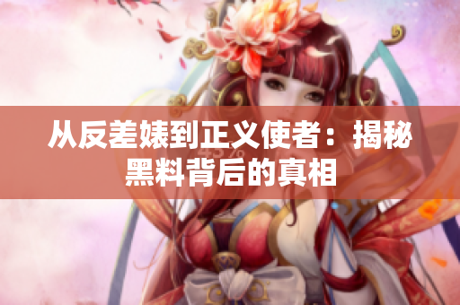 从反差婊到正义使者：揭秘黑料背后的真相