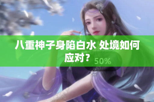 八重神子身陷白水 处境如何应对？