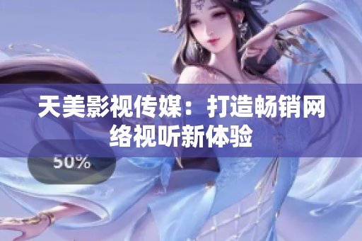 天美影视传媒：打造畅销网络视听新体验