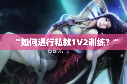 “如何进行私教1V2训练？”