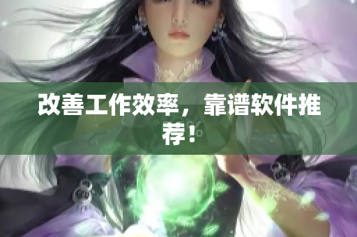 改善工作效率，靠谱软件推荐！