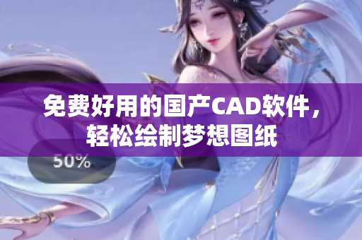 免费好用的国产CAD软件，轻松绘制梦想图纸