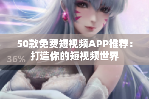 50款免费短视频APP推荐：打造你的短视频世界