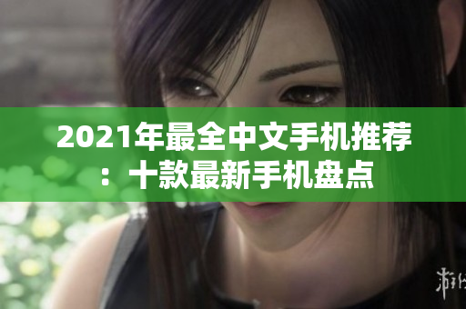 2021年最全中文手机推荐：十款最新手机盘点