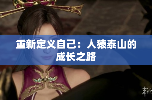 重新定义自己：人猿泰山的成长之路