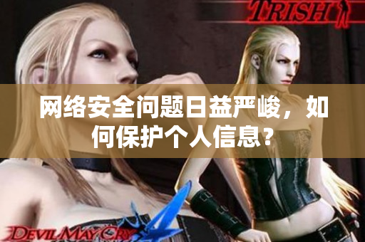 网络安全问题日益严峻，如何保护个人信息？