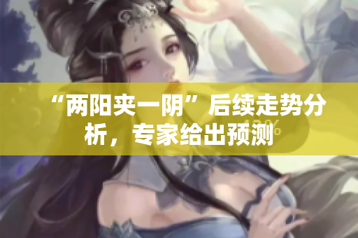 “两阳夹一阴”后续走势分析，专家给出预测