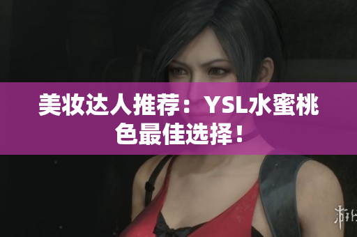 美妆达人推荐：YSL水蜜桃色最佳选择！