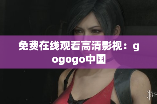 免费在线观看高清影视：gogogo中国
