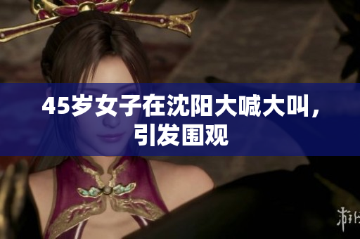 45岁女子在沈阳大喊大叫，引发围观