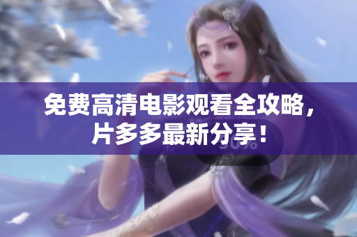 免费高清电影观看全攻略，片多多最新分享！