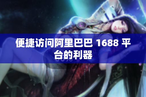 便捷访问阿里巴巴 1688 平台的利器