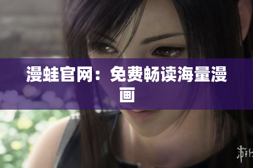 漫蛙官网：免费畅读海量漫画