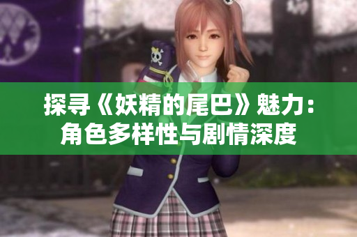 探寻《妖精的尾巴》魅力：角色多样性与剧情深度