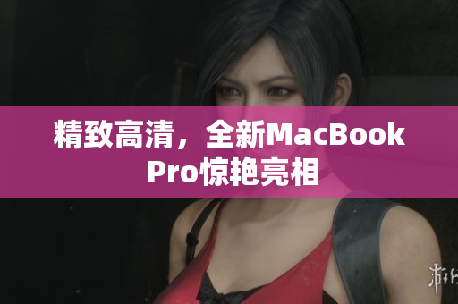 精致高清，全新MacBook Pro惊艳亮相