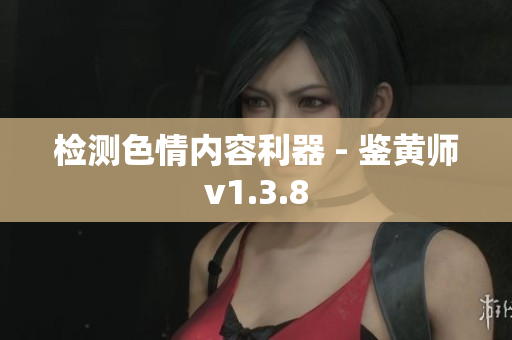 检测色情内容利器 - 鉴黄师v1.3.8