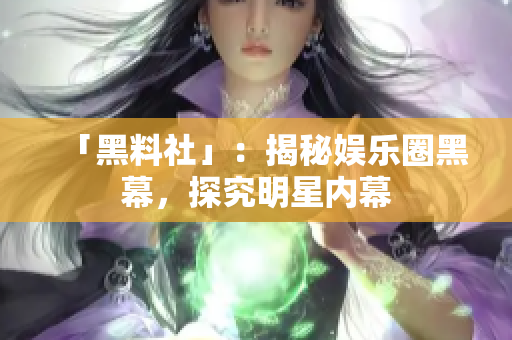 「黑料社」：揭秘娱乐圈黑幕，探究明星内幕