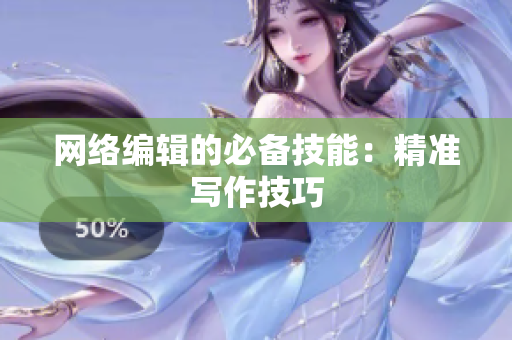 网络编辑的必备技能：精准写作技巧