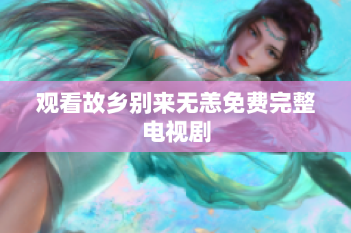观看故乡别来无恙免费完整电视剧