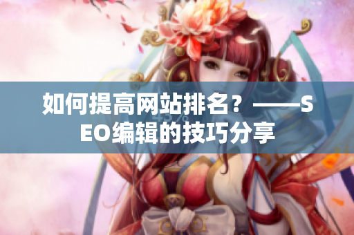 如何提高网站排名？——SEO编辑的技巧分享