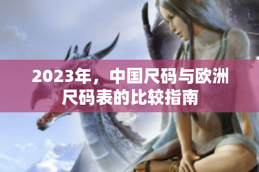 2023年，中国尺码与欧洲尺码表的比较指南
