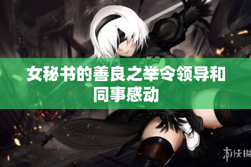 女秘书的善良之举令领导和同事感动
