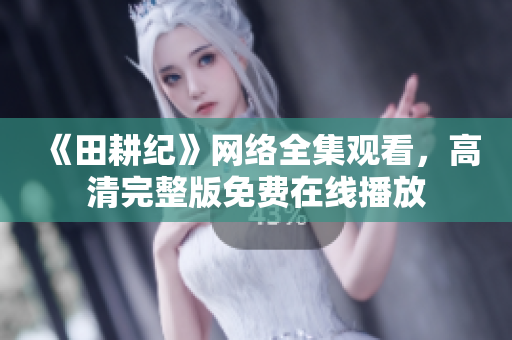 《田耕纪》网络全集观看，高清完整版免费在线播放