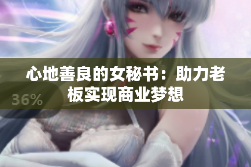 心地善良的女秘书：助力老板实现商业梦想