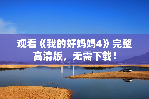 观看《我的好妈妈4》完整高清版，无需下载！