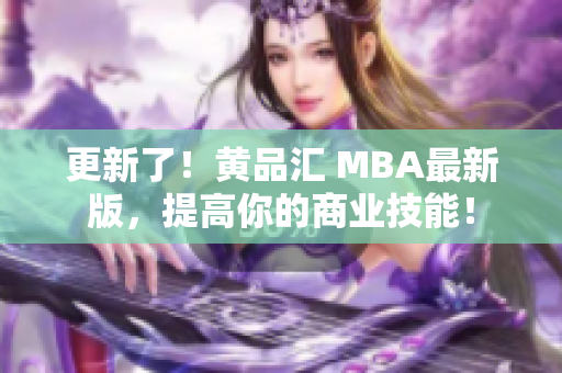 更新了！黄品汇 MBA最新版，提高你的商业技能！