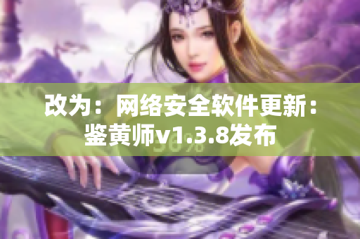 改为：网络安全软件更新：鉴黄师v1.3.8发布