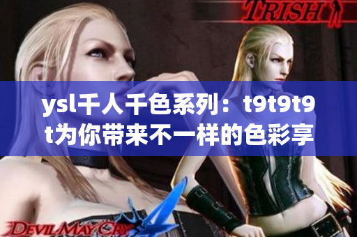 ysl千人千色系列：t9t9t9t为你带来不一样的色彩享受