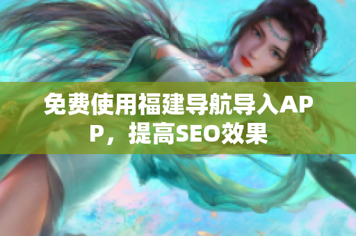 免费使用福建导航导入APP，提高SEO效果