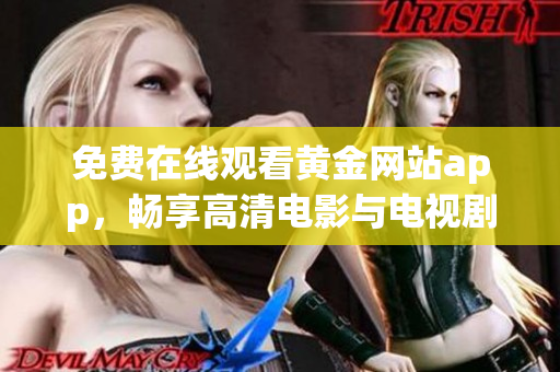 免费在线观看黄金网站app，畅享高清电影与电视剧