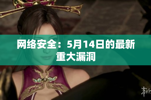 网络安全：5月14日的最新重大漏洞