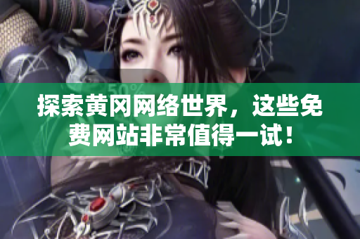 探索黄冈网络世界，这些免费网站非常值得一试！