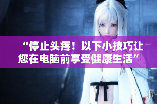 “停止头疼！以下小技巧让您在电脑前享受健康生活”