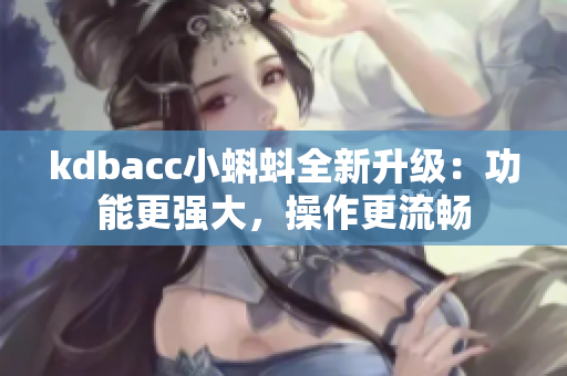 kdbacc小蝌蚪全新升级：功能更强大，操作更流畅