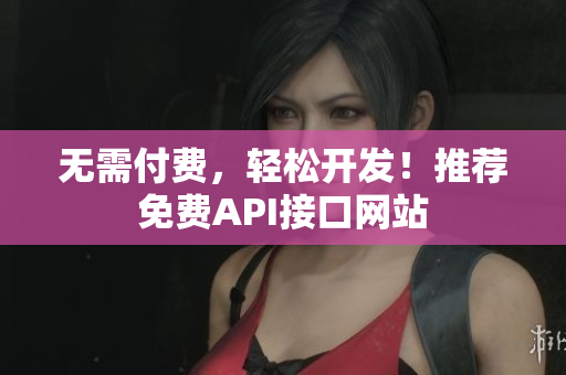 无需付费，轻松开发！推荐免费API接口网站