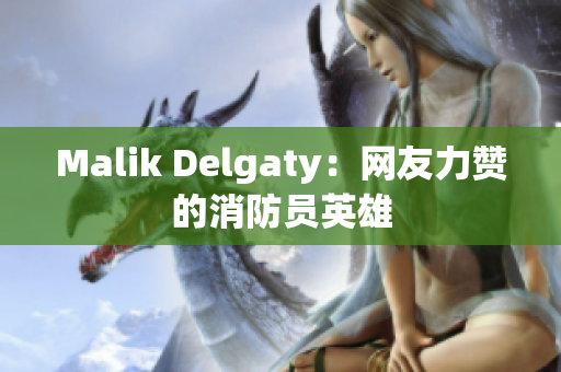 Malik Delgaty：网友力赞的消防员英雄