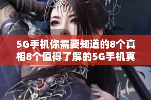 5G手机你需要知道的8个真相8个值得了解的5G手机真相