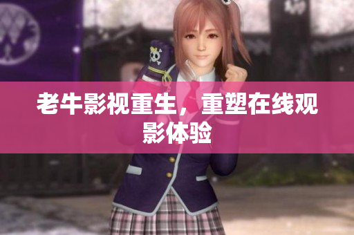 老牛影视重生，重塑在线观影体验