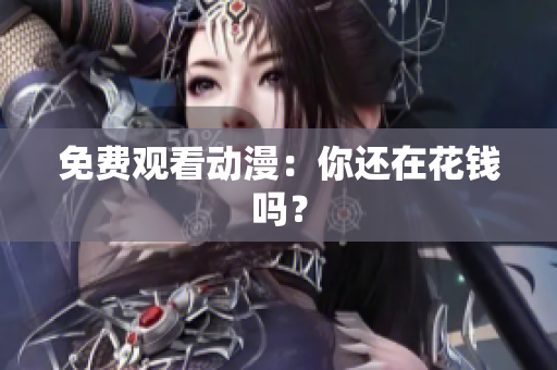 免费观看动漫：你还在花钱吗？
