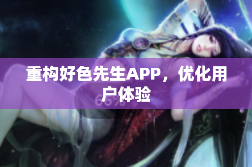 重构好色先生APP，优化用户体验